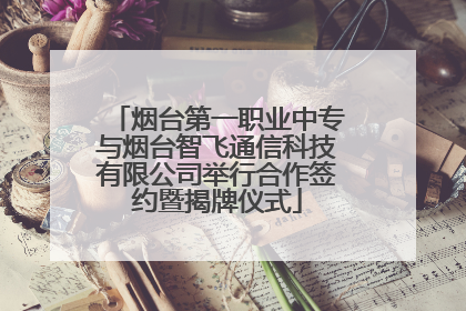 烟台第一职业中专与烟台智飞通信科技有限公司举行合作签约暨揭牌仪式