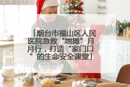 烟台市福山区人民医院急救“地摊”月月行，打造“家门口”的生命安全课堂