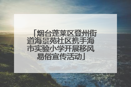 烟台蓬莱区登州街道海景苑社区携手海市实验小学开展移风易俗宣传活动