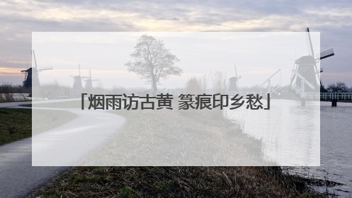 烟雨访古黄 篆痕印乡愁