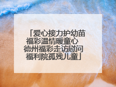 爱心接力护幼苗福彩温情暖童心 德州福彩走访慰问福利院孤残儿童