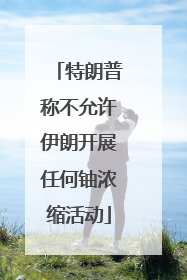 特朗普称不允许伊朗开展任何铀浓缩活动