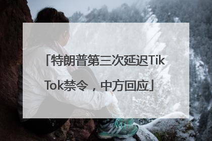 特朗普第三次延迟TikTok禁令，中方回应
