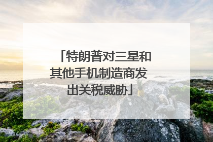 特朗普对三星和其他手机制造商发出关税威胁