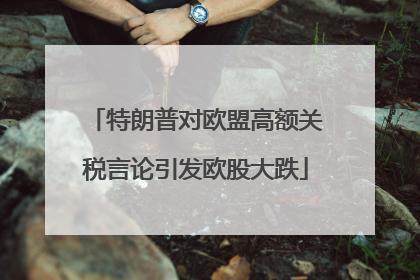 特朗普对欧盟高额关税言论引发欧股大跌