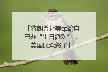 特朗普让美军给自己办“生日派对”，美国民众怒了