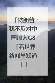 特朗普：我不反对中国加入G8「看世界·新闻早知道」