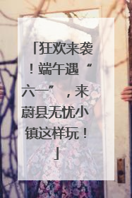 狂欢来袭！端午遇“六一”，来蔚县无忧小镇这样玩！