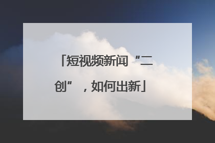 短视频新闻“二创”，如何出新