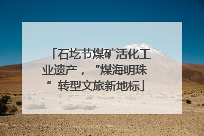 石圪节煤矿活化工业遗产，“煤海明珠”转型文旅新地标