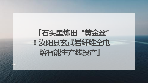 石头里炼出“黄金丝”！汝阳县玄武岩纤维全电熔智能生产线投产