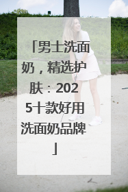男士洗面奶，精选护肤：2025十款好用洗面奶品牌