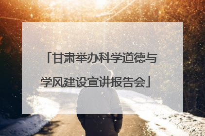 甘肃举办科学道德与学风建设宣讲报告会