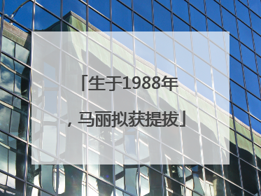 生于1988年，马丽拟获提拔