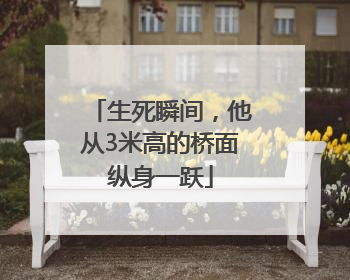 生死瞬间，他从3米高的桥面纵身一跃