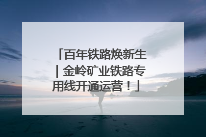 百年铁路焕新生｜金岭矿业铁路专用线开通运营！