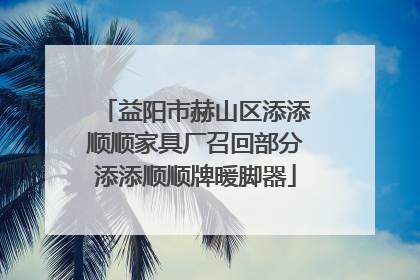 益阳市赫山区添添顺顺家具厂召回部分添添顺顺牌暖脚器