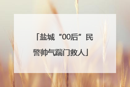 盐城“00后”民警帅气踹门救人