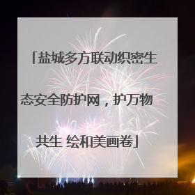盐城多方联动织密生态安全防护网，护万物共生 绘和美画卷