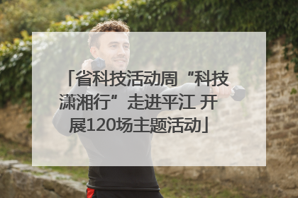 省科技活动周“科技潇湘行”走进平江 开展120场主题活动