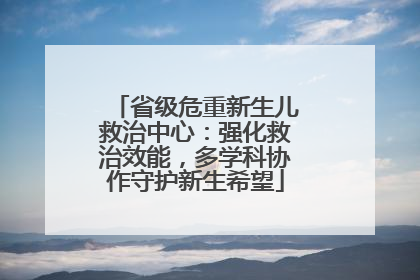 省级危重新生儿救治中心：强化救治效能，多学科协作守护新生希望