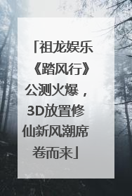 祖龙娱乐《踏风行》公测火爆，3D放置修仙新风潮席卷而来