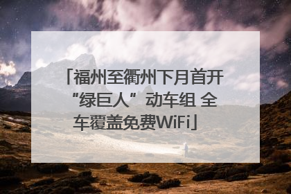 福州至衢州下月首开“绿巨人”动车组 全车覆盖免费WiFi