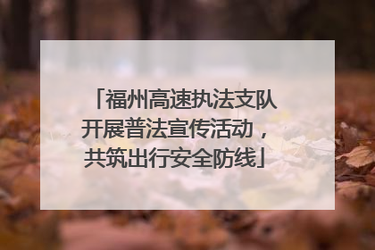 福州高速执法支队开展普法宣传活动，共筑出行安全防线