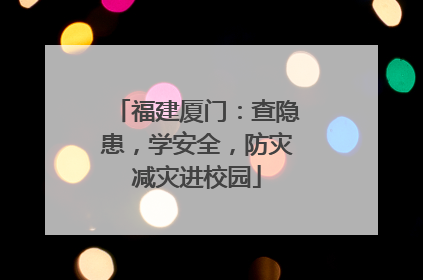 福建厦门：查隐患，学安全，防灾减灾进校园