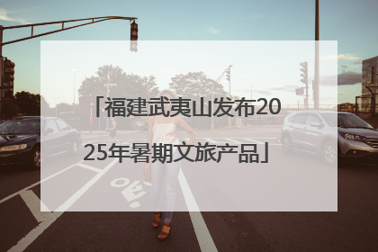 福建武夷山发布2025年暑期文旅产品