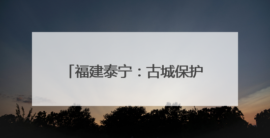 福建泰宁：古城保护中的“人民情结”
