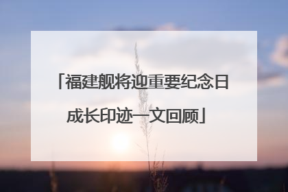 福建舰将迎重要纪念日 成长印迹一文回顾