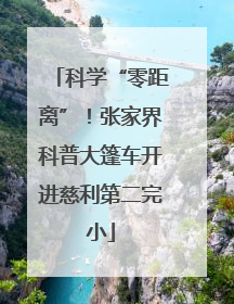 科学“零距离”！张家界科普大篷车开进慈利第二完小