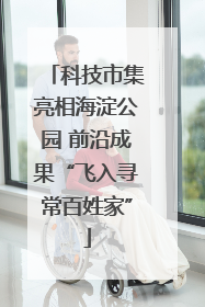 科技市集亮相海淀公园 前沿成果“飞入寻常百姓家”