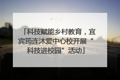 科技赋能乡村教育，宜宾筠连沐爱中心校开展“科技进校园”活动