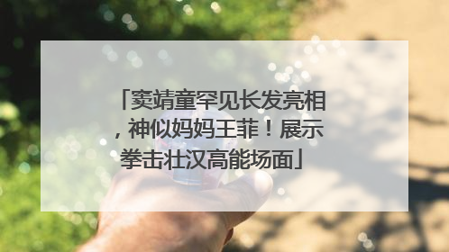 窦靖童罕见长发亮相，神似妈妈王菲！展示拳击壮汉高能场面