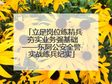 立足岗位练精兵 夯实业务强基础——东阿公安全警实战练兵纪实