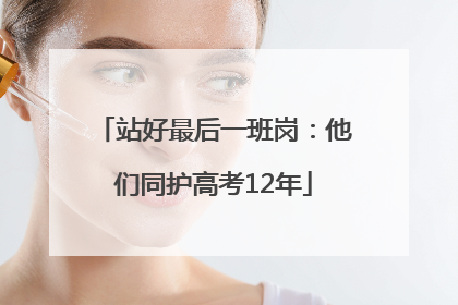 站好最后一班岗：他们同护高考12年