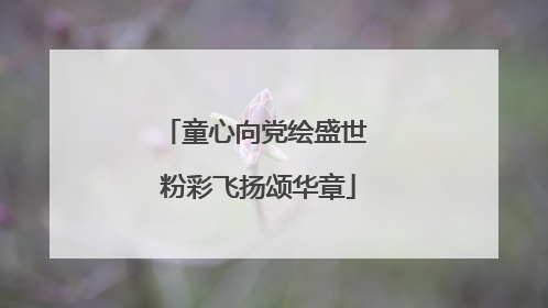 童心向党绘盛世 粉彩飞扬颂华章