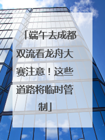 端午去成都双流看龙舟大赛注意！这些道路将临时管制