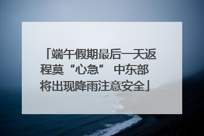 端午假期最后一天返程莫“心急” 中东部将出现降雨注意安全