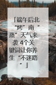 端午后北“烤”南“蒸”天气来袭 4个关键词让你养生“不迷路”