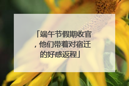 端午节假期收官，他们带着对宿迁的好感返程