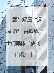 端午解压“运动趴” 高原战士们集体“放飞自我”