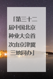 第三十二届中国北京种业大会首次由京津冀三地同办