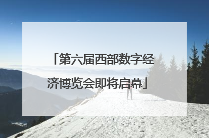 第六届西部数字经济博览会即将启幕