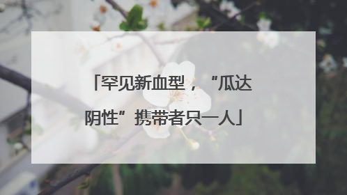 罕见新血型，“瓜达阴性”携带者只一人