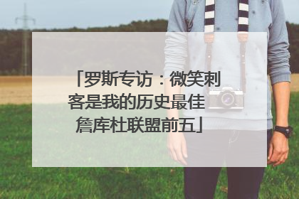 罗斯专访：微笑刺客是我的历史最佳 詹库杜联盟前五