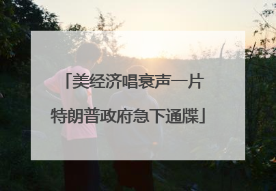 美经济唱衰声一片 特朗普政府急下通牒