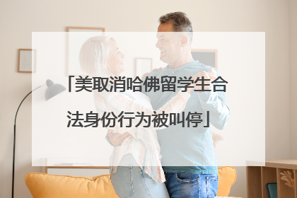 美取消哈佛留学生合法身份行为被叫停